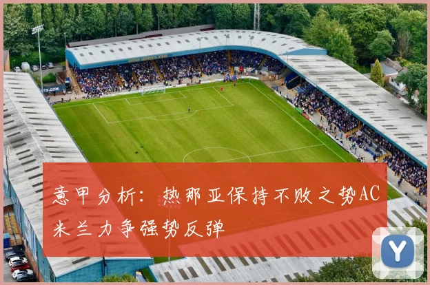 意甲分析：热那亚保持不败之势AC米兰力争强势反弹