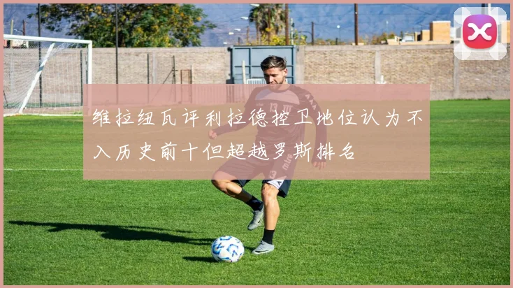 维拉纽瓦评利拉德控卫地位认为不入历史前十但超越罗斯排名