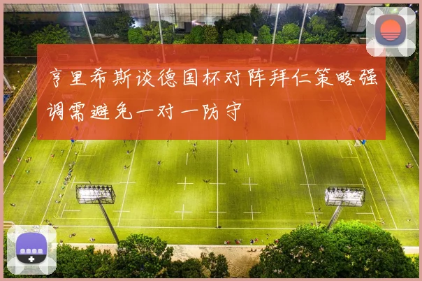 亨里希斯谈德国杯对阵拜仁策略强调需避免一对一防守