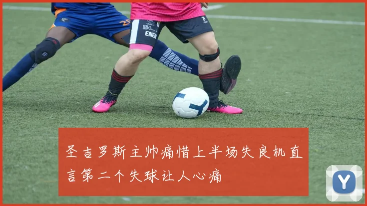 圣吉罗斯主帅痛惜上半场失良机直言第二个失球让人心痛