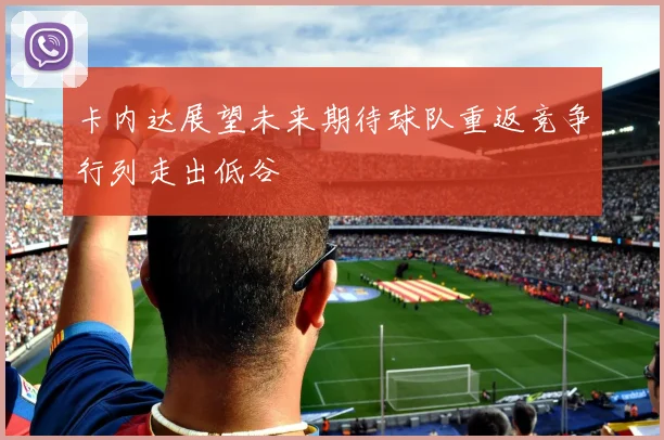 卡内达展望未来期待球队重返竞争行列走出低谷