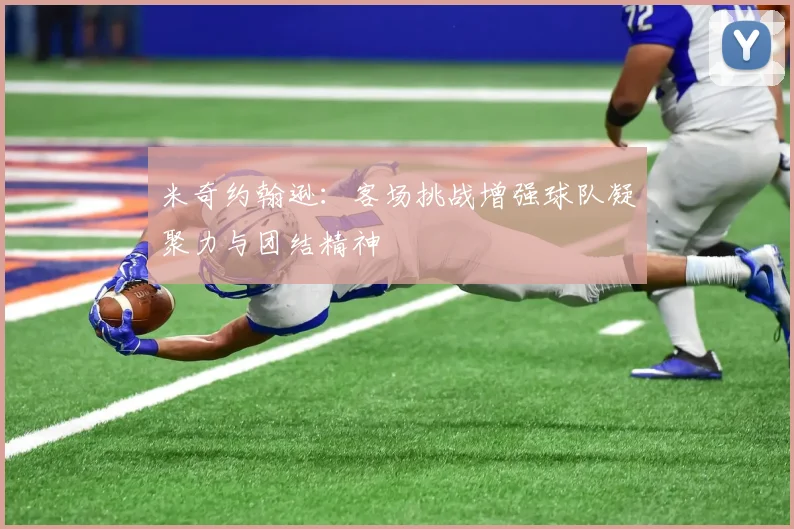 米奇约翰逊：客场挑战增强球队凝聚力与团结精神