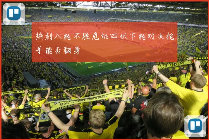 热刺八轮不胜危机四伏下轮对决枪手能否翻身