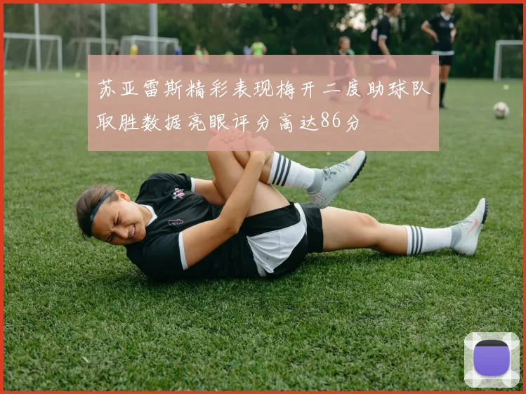 苏亚雷斯精彩表现梅开二度助球队取胜数据亮眼评分高达86分