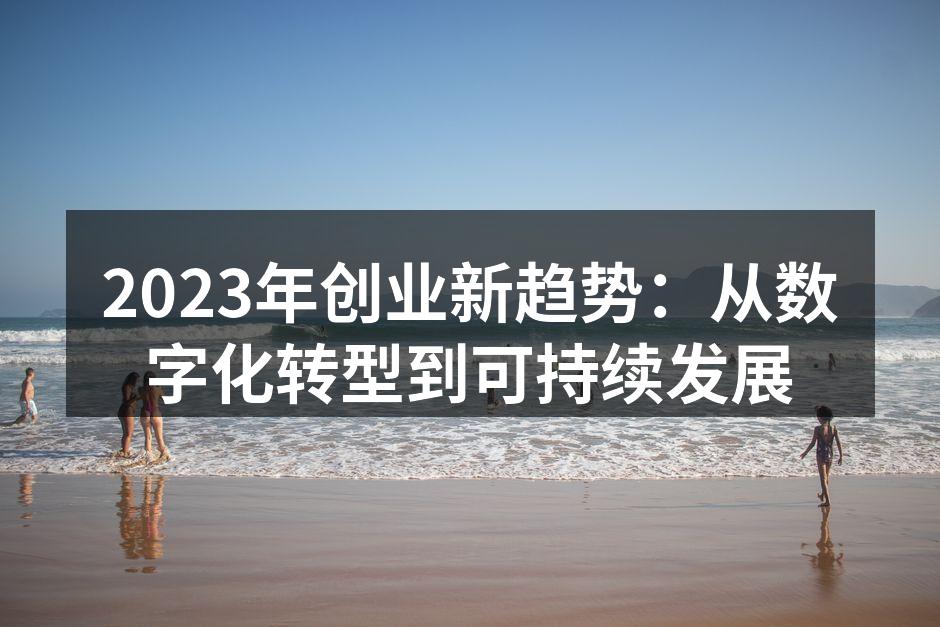 2023年创业新趋势：从数字化转型到可持续发展