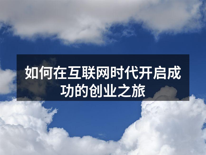 如何在互联网时代开启成功的创业之旅